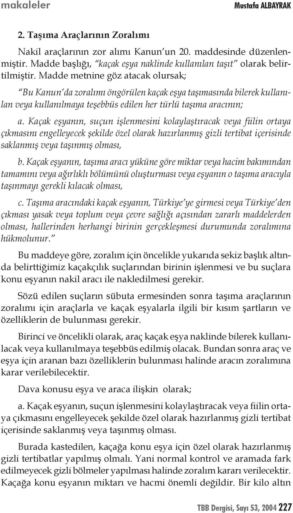 Kaçak eşyanın, suçun işlenmesini kolaylaştıracak veya fiilin ortaya çıkmasını engelleyecek şekilde özel olarak hazırlanmış gizli tertibat içerisinde saklanmış veya taşınmış olması, b.