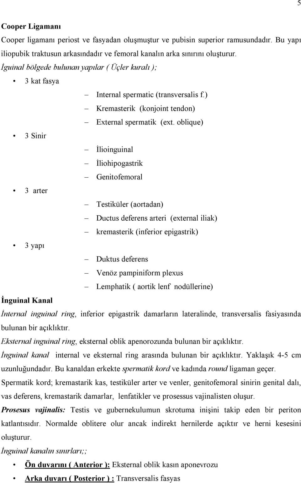 oblique) 3 Sinir İlioinguinal İliohipogastrik Genitofemoral 3 arter Testiküler (aortadan) Ductus deferens arteri (external iliak) kremasterik (inferior epigastrik) 3 yapı Duktus deferens Venöz