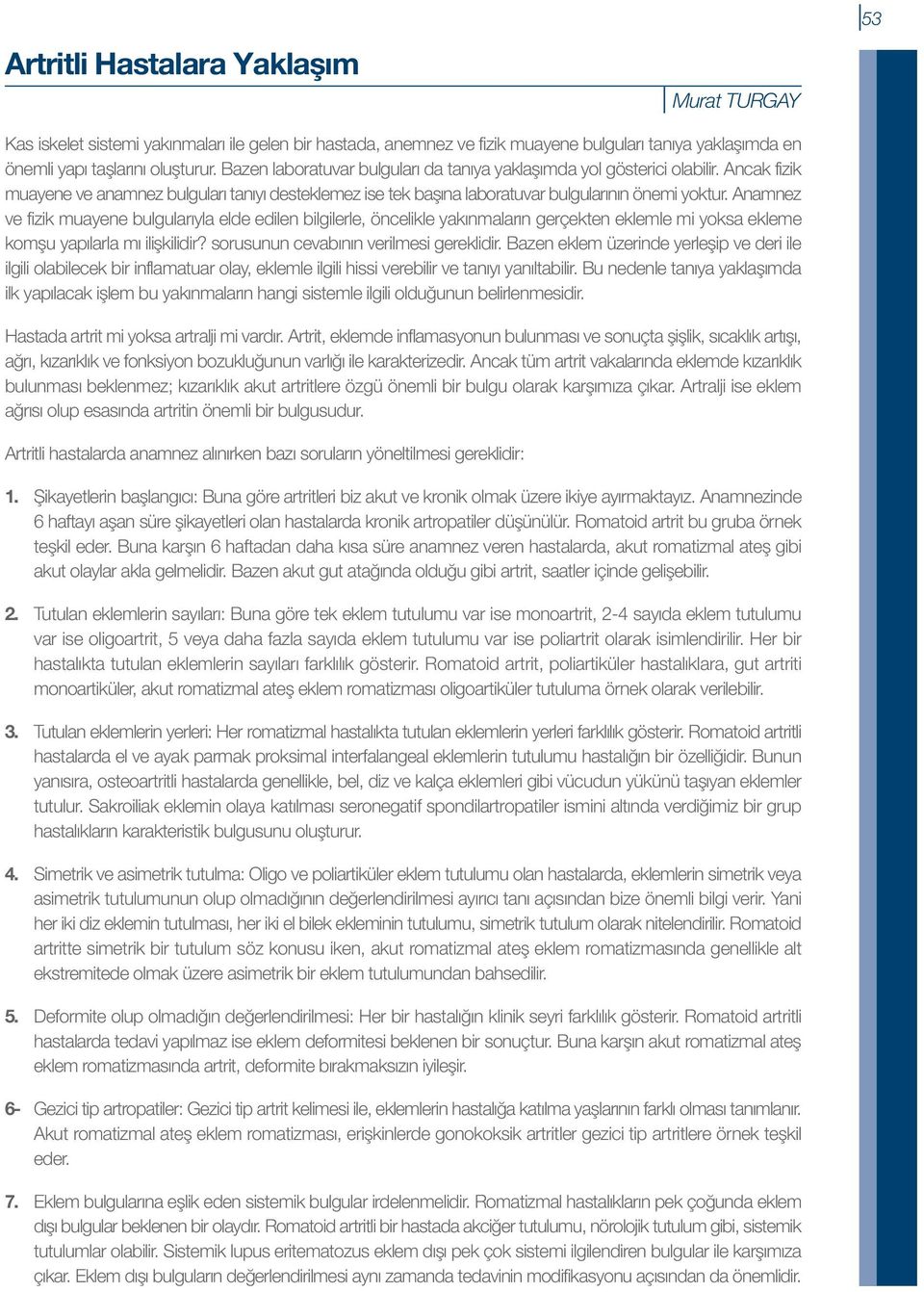 Anamnez ve fizik muayene bulgularıyla elde edilen bilgilerle, öncelikle yakınmaların gerçekten eklemle mi yoksa ekleme komşu yapılarla mı ilişkilidir? sorusunun cevabının verilmesi gereklidir.