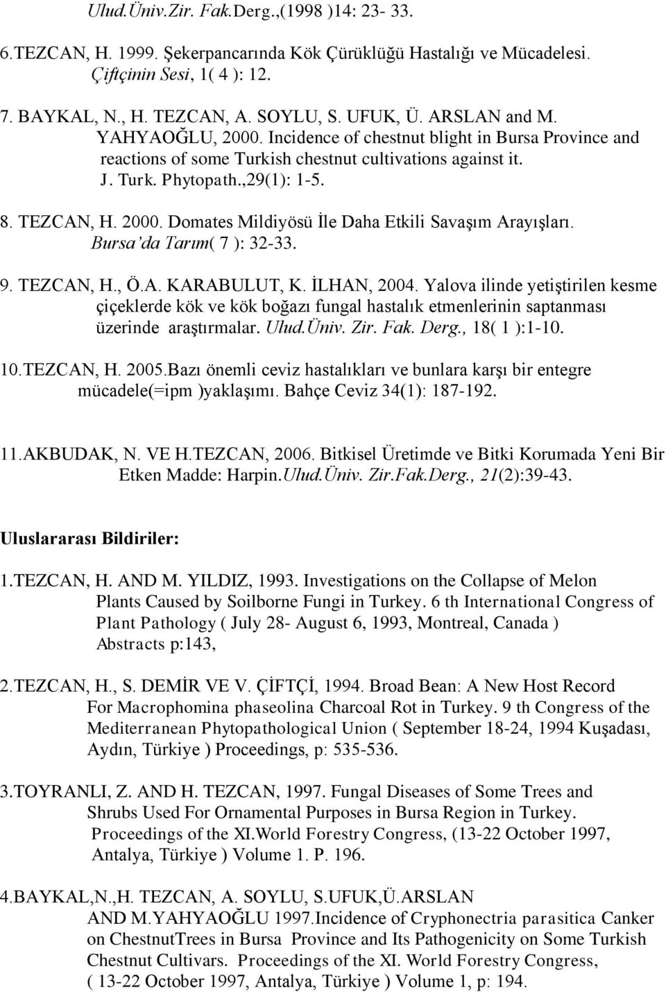 Bursa da Tarım( 7 ): 32-33. 9. TEZCAN, H., Ö.A. KARABULUT, K. İLHAN, 2004. Yalova ilinde yetiştirilen kesme çiçeklerde kök ve kök boğazı fungal hastalık etmenlerinin saptanması üzerinde araştırmalar.