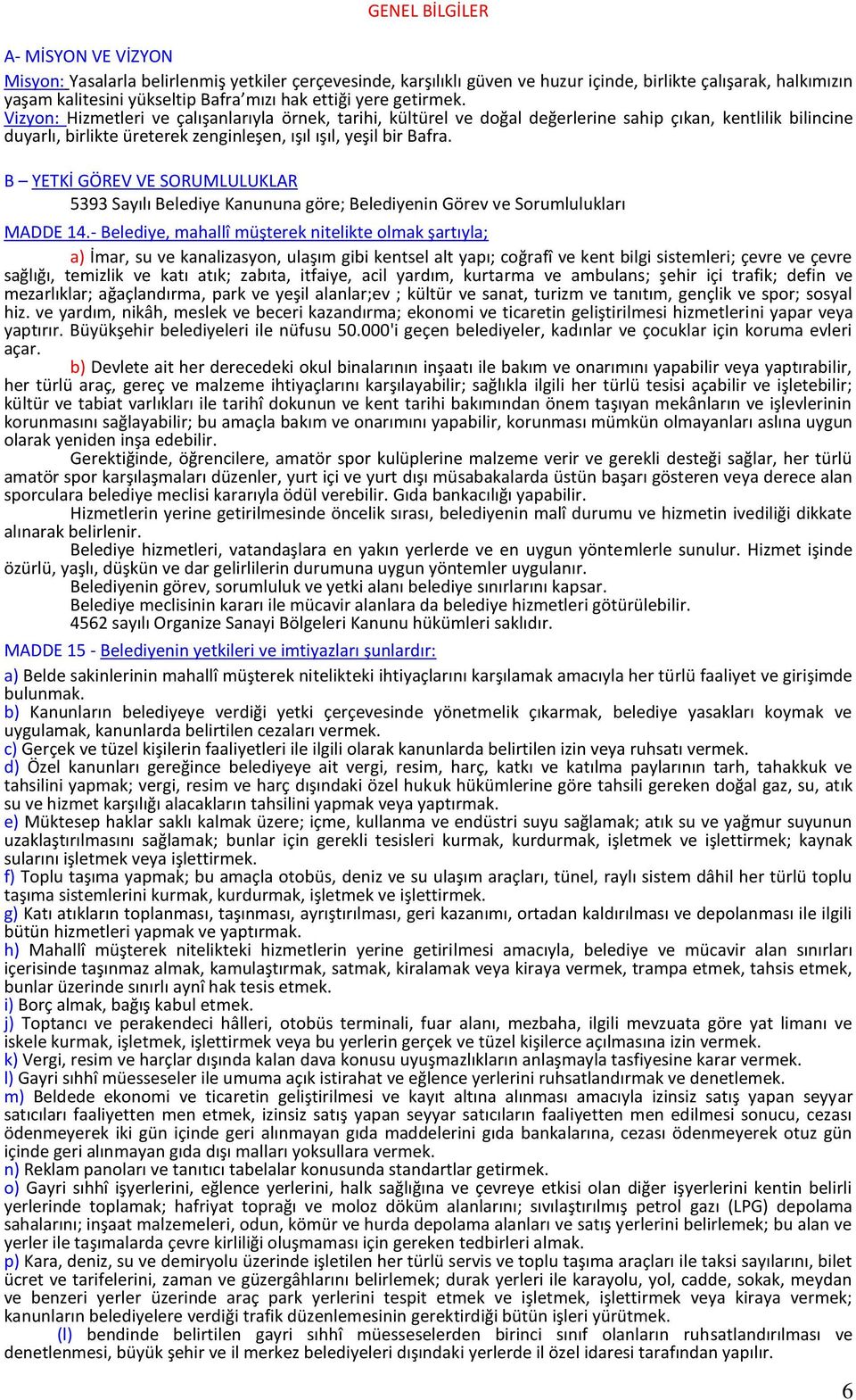 Vizyon: Hizmetleri ve çalışanlarıyla örnek, tarihi, kültürel ve doğal değerlerine sahip çıkan, kentlilik bilincine duyarlı, birlikte üreterek zenginleşen, ışıl ışıl, yeşil bir Bafra.