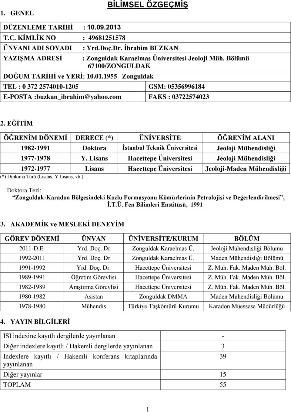 EĞİTİM ÖĞRENİM DÖNEMİ DERECE (*) ÜNİVERSİTE ÖĞRENİM ALANI 1982-1991 Doktora İstanbul Teknik Üniversitesi Jeoloji Mühendisliği 1977-1978 Y.