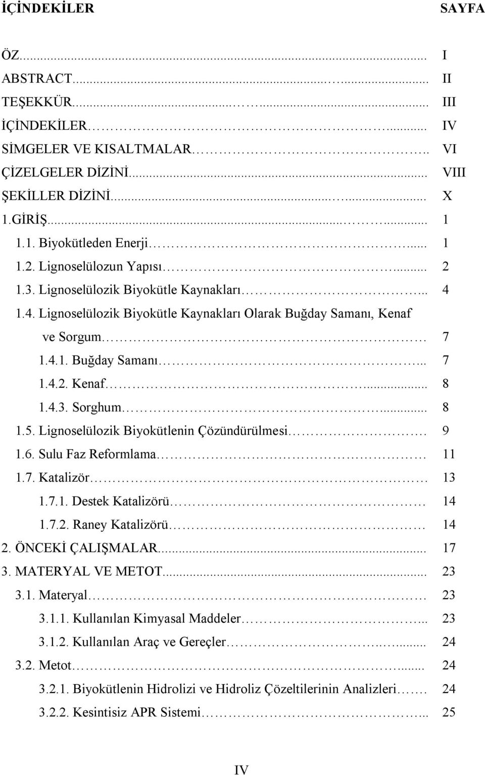 4.3. Sorghum... 8 1.5. Lignoselülozik Biyokütlenin Çözündürülmesi. 9 1.6. Sulu Faz Reformlama 11 1.7. Katalizör 13 1.7.1. Destek Katalizörü 14 1.7.2. Raney Katalizörü 14 2. ÖNCEKİ ÇALIŞMALAR... 17 3.