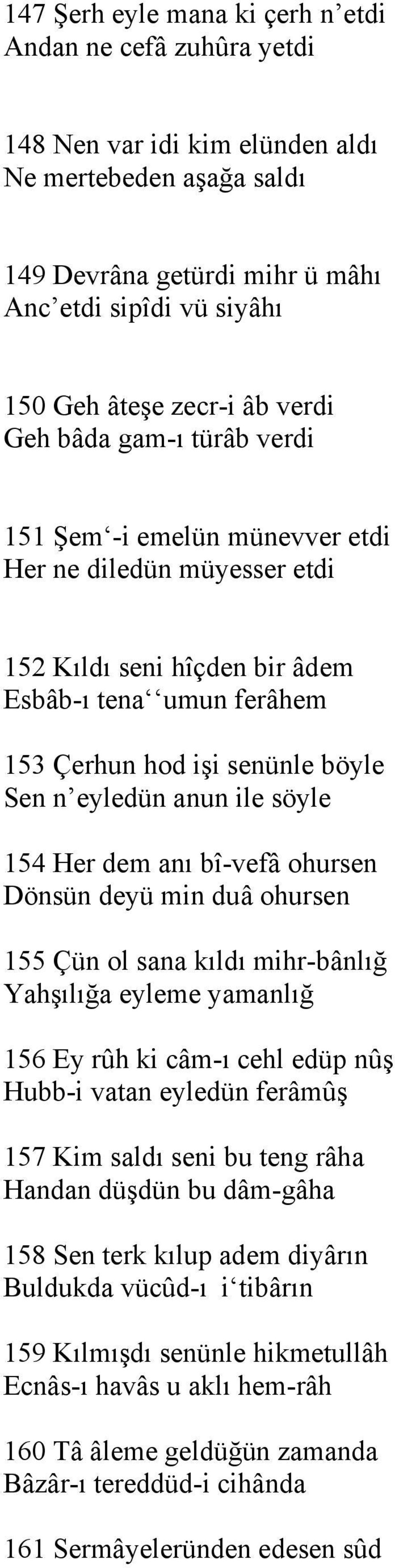 eyledün anun ile söyle 154 Her dem anı bî-vefâ ohursen Dönsün deyü min duâ ohursen 155 Çün ol sana kıldı mihr-bânlığ Yahşılığa eyleme yamanlığ 156 Ey rûh ki câm-ı cehl edüp nûş Hubb-i vatan eyledün