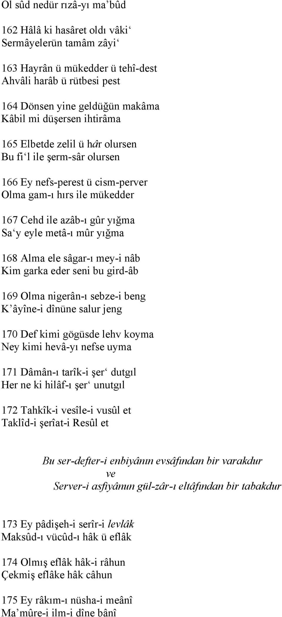 ele sâgar-ı mey-i nâb Kim garka eder seni bu gird-âb 169 Olma nigerân-ı sebze-i beng K âyîne-i dînüne salur jeng 170 Def kimi gögüsde lehv koyma Ney kimi hevâ-yı nefse uyma 171 Dâmân-ı tarîk-i şer