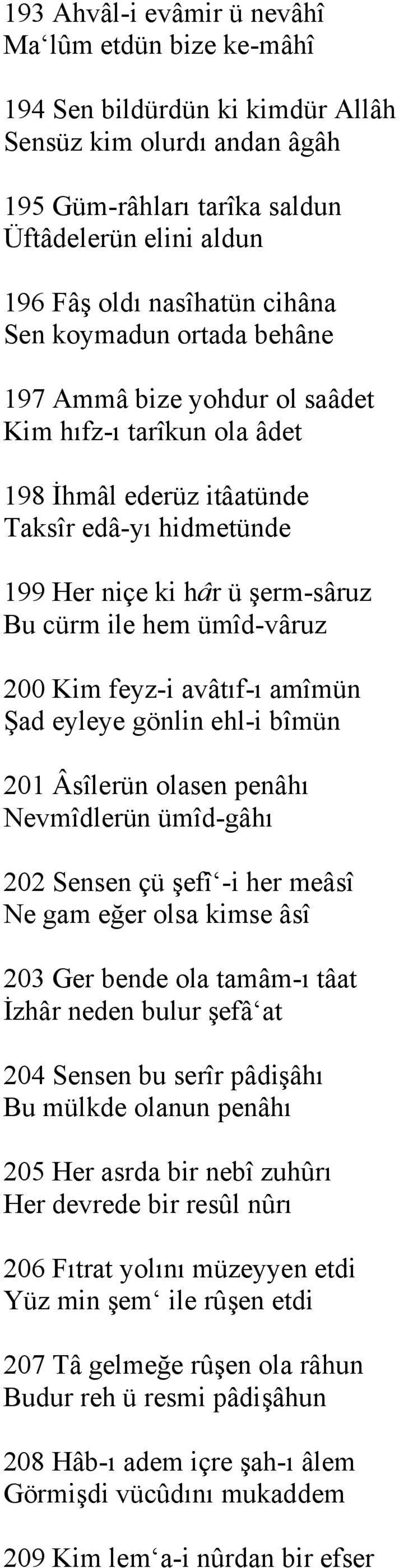 ümîd-vâruz 200 Kim feyz-i avâtıf-ı amîmün Şad eyleye gönlin ehl-i bîmün 201 Âsîlerün olasen penâhı Nevmîdlerün ümîd-gâhı 202 Sensen çü şefî -i her meâsî Ne gam eğer olsa kimse âsî 203 Ger bende ola