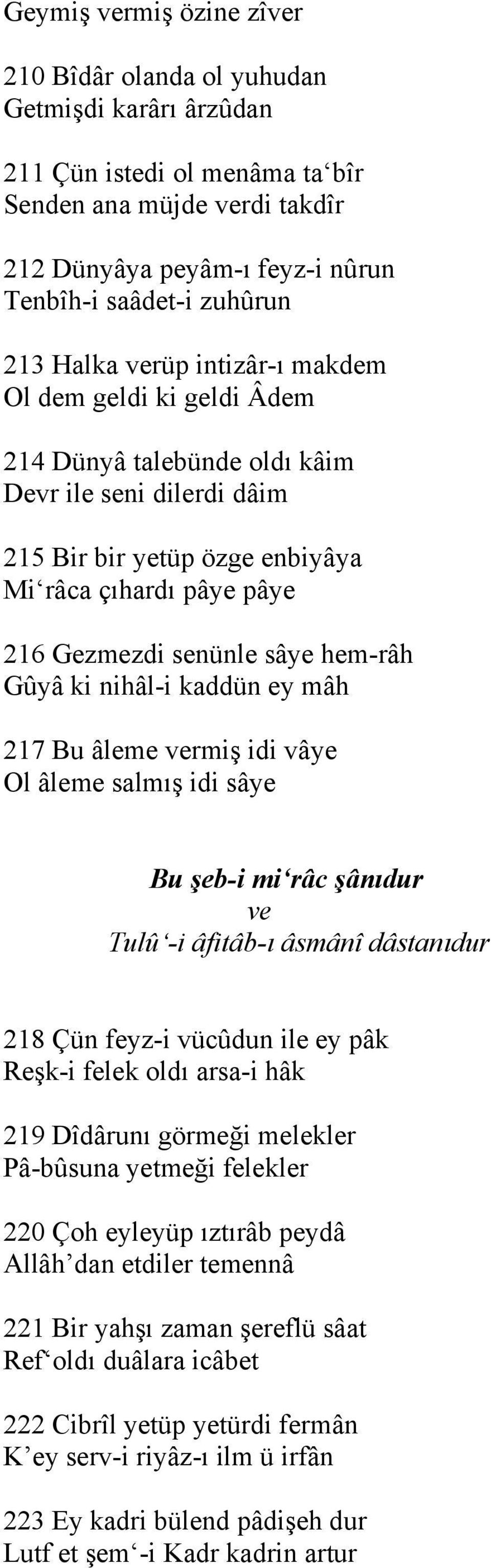 sâye hem-râh Gûyâ ki nihâl-i kaddün ey mâh 217 Bu âleme vermiş idi vâye Ol âleme salmış idi sâye Bu şeb-i mi râc şânıdur ve Tulû -i âfitâb-ı âsmânî dâstanıdur 218 Çün feyz-i vücûdun ile ey pâk Reşk-i