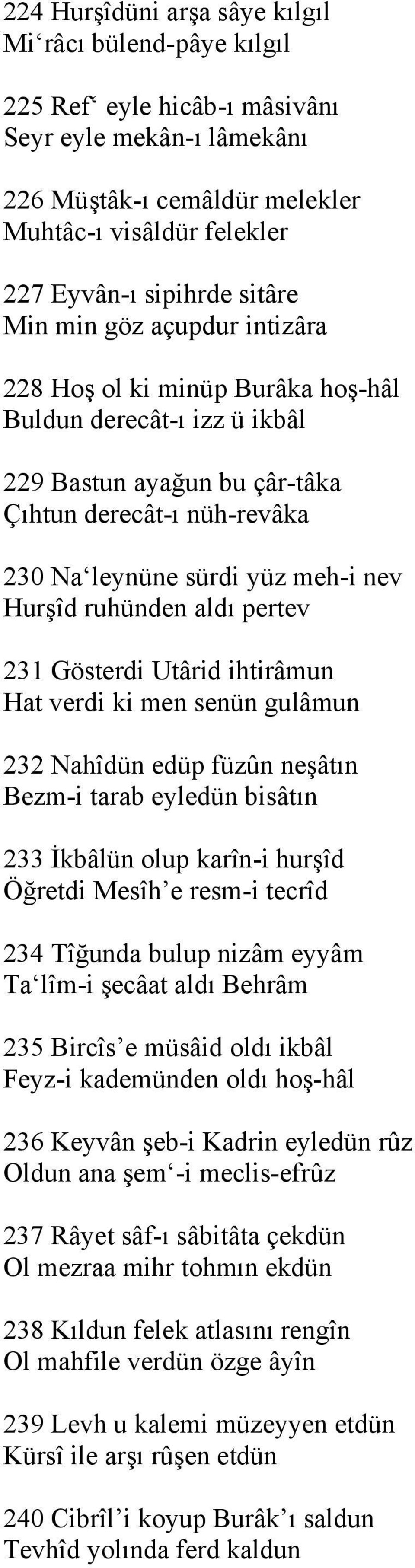 ruhünden aldı pertev 231 Gösterdi Utârid ihtirâmun Hat verdi ki men senün gulâmun 232 Nahîdün edüp füzûn neşâtın Bezm-i tarab eyledün bisâtın 233 İkbâlün olup karîn-i hurşîd Öğretdi Mesîh e resm-i