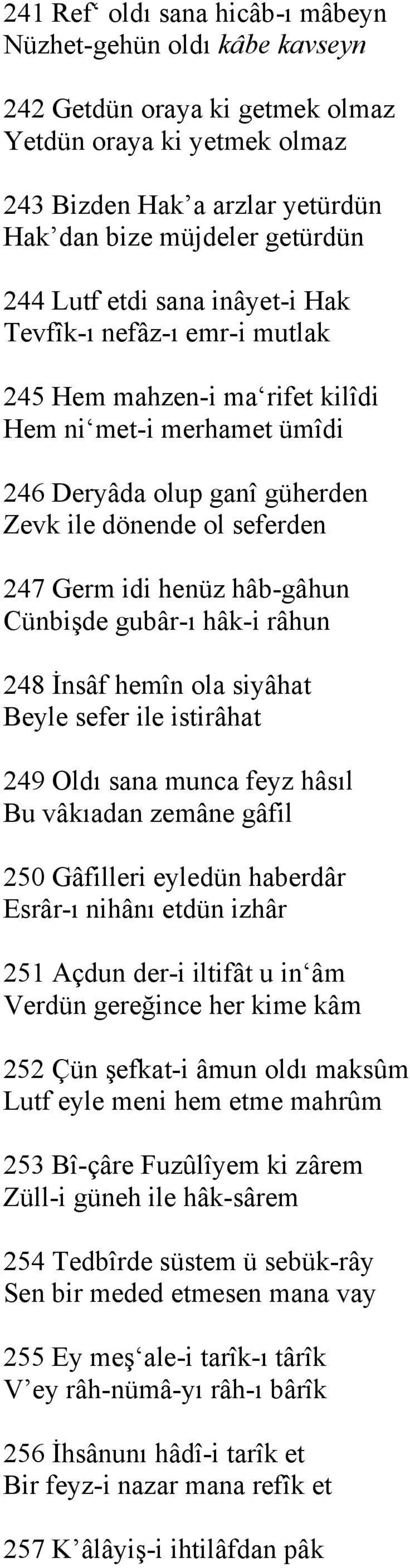 hâb-gâhun Cünbişde gubâr-ı hâk-i râhun 248 İnsâf hemîn ola siyâhat Beyle sefer ile istirâhat 249 Oldı sana munca feyz hâsıl Bu vâkıadan zemâne gâfil 250 Gâfilleri eyledün haberdâr Esrâr-ı nihânı