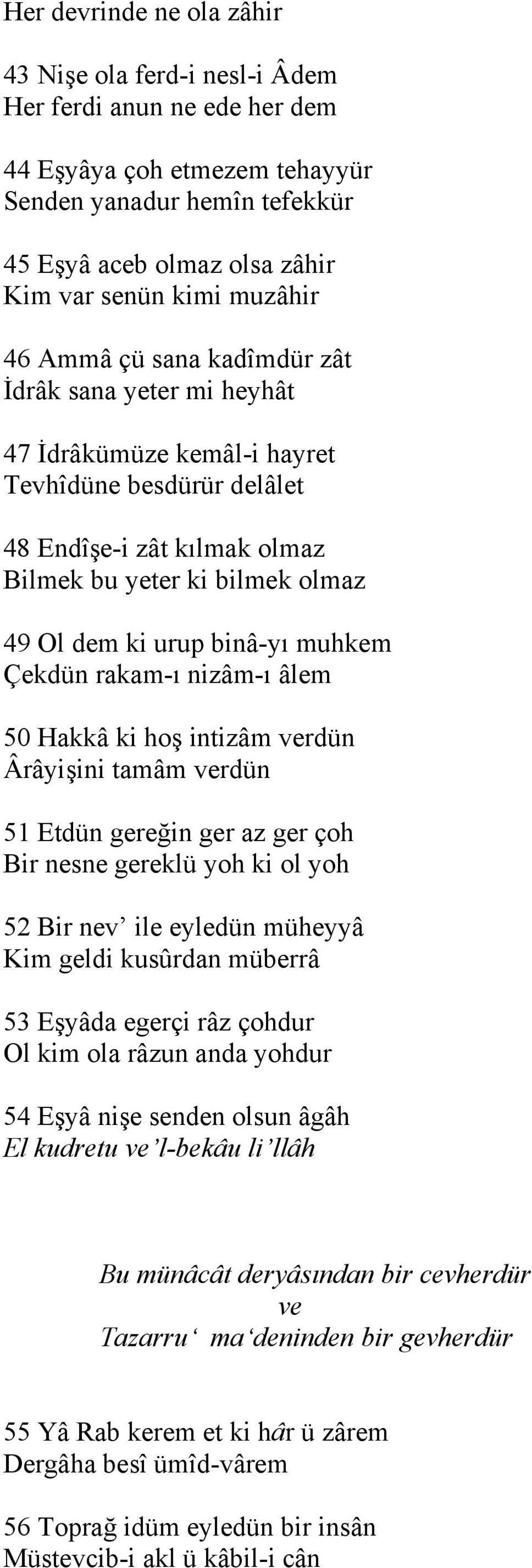 binâ-yı muhkem Çekdün rakam-ı nizâm-ı âlem 50 Hakkâ ki hoş intizâm verdün Ârâyişini tamâm verdün 51 Etdün gereğin ger az ger çoh Bir nesne gereklü yoh ki ol yoh 52 Bir nev ile eyledün müheyyâ Kim