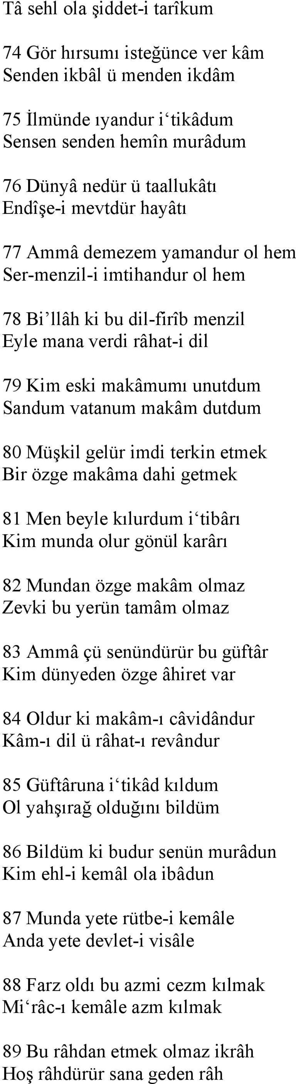 imdi terkin etmek Bir özge makâma dahi getmek 81 Men beyle kılurdum i tibârı Kim munda olur gönül karârı 82 Mundan özge makâm olmaz Zevki bu yerün tamâm olmaz 83 Ammâ çü senündürür bu güftâr Kim