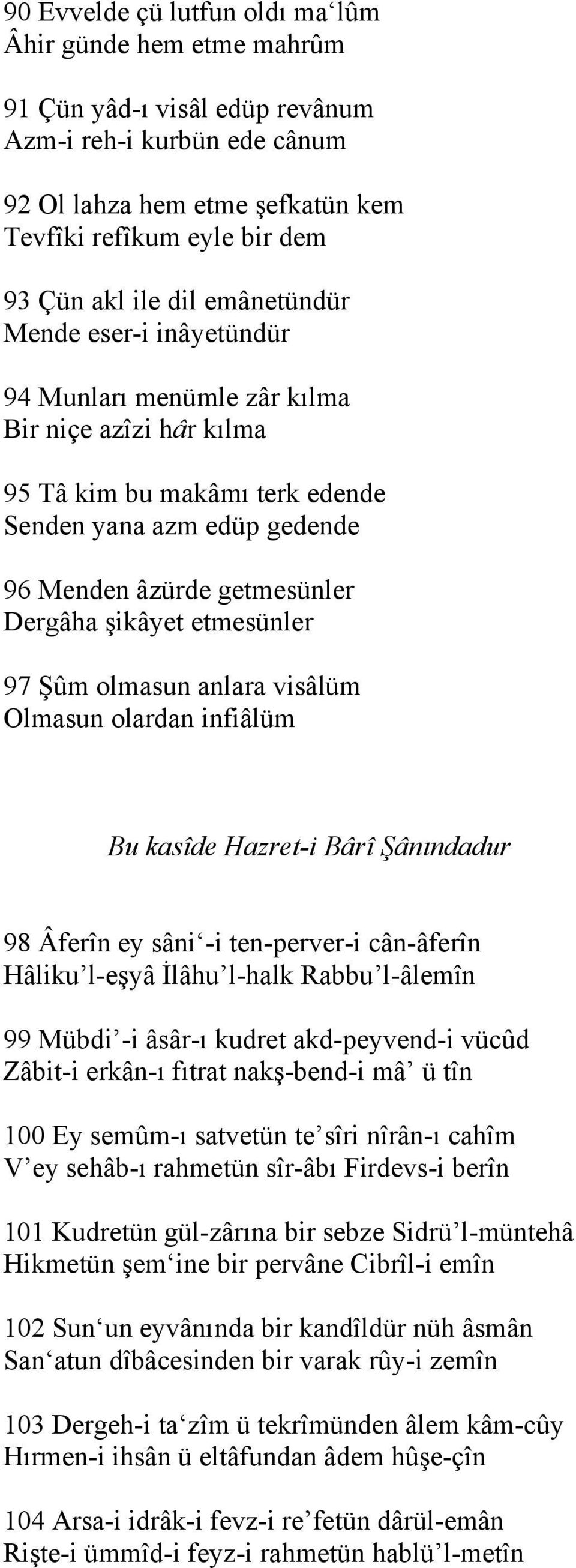 şikâyet etmesünler 97 Şûm olmasun anlara visâlüm Olmasun olardan infiâlüm Bu kasîde Hazret-i Bârî Şânındadur 98 Âferîn ey sâni -i ten-perver-i cân-âferîn Hâliku l-eşyâ İlâhu l-halk Rabbu l-âlemîn 99