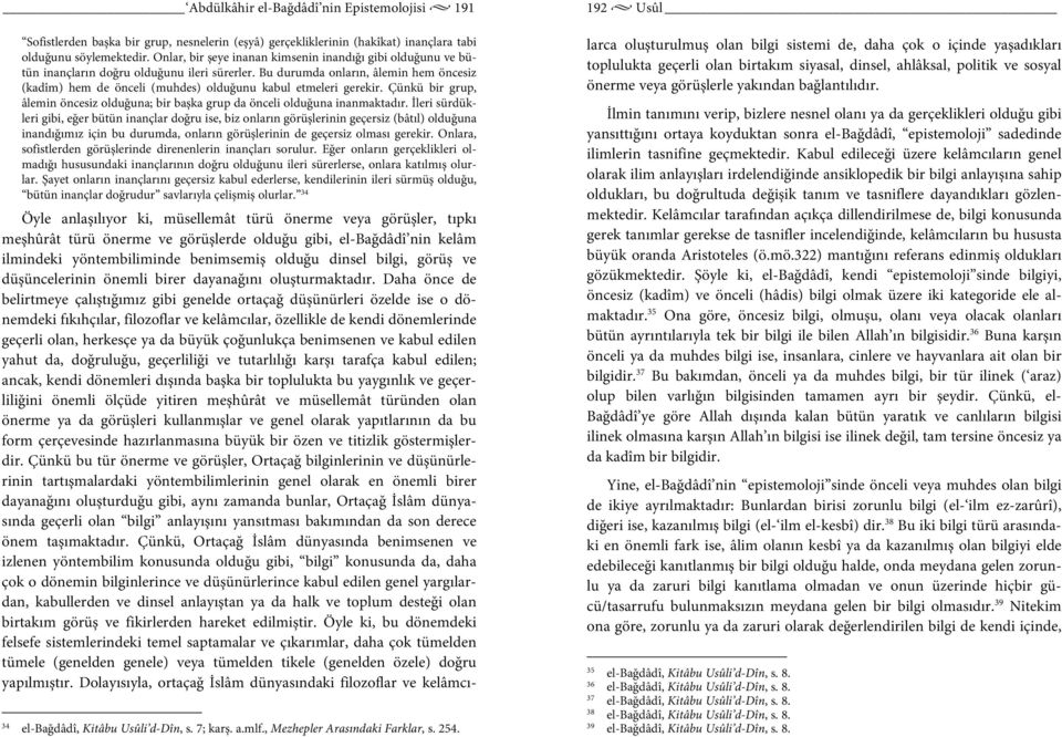 Bu durumda onların, âlemin hem öncesiz (kadîm) hem de önceli (muhdes) olduğunu kabul etmeleri gerekir. Çünkü bir grup, âlemin öncesiz olduğuna; bir başka grup da önceli olduğuna inanmaktadır.