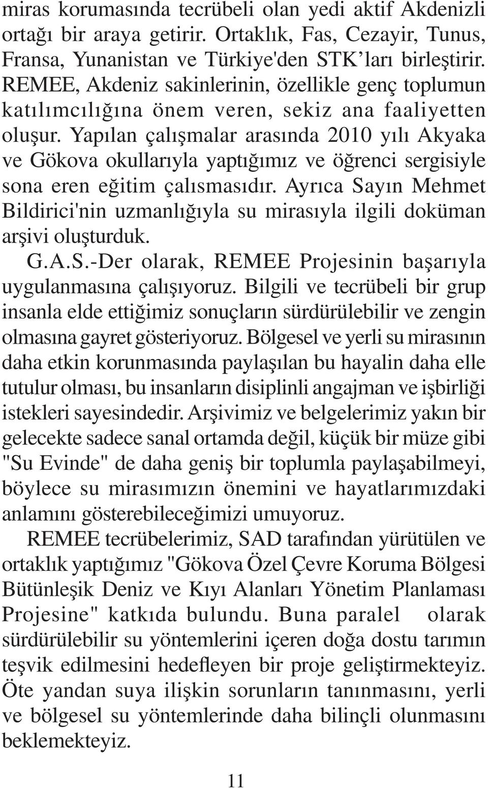 Yapılan çalışmalar arasında 2010 yılı Akyaka ve Gökova okullarıyla yaptığımız ve öğrenci sergisiyle sona eren eğitim çalısmasıdır.