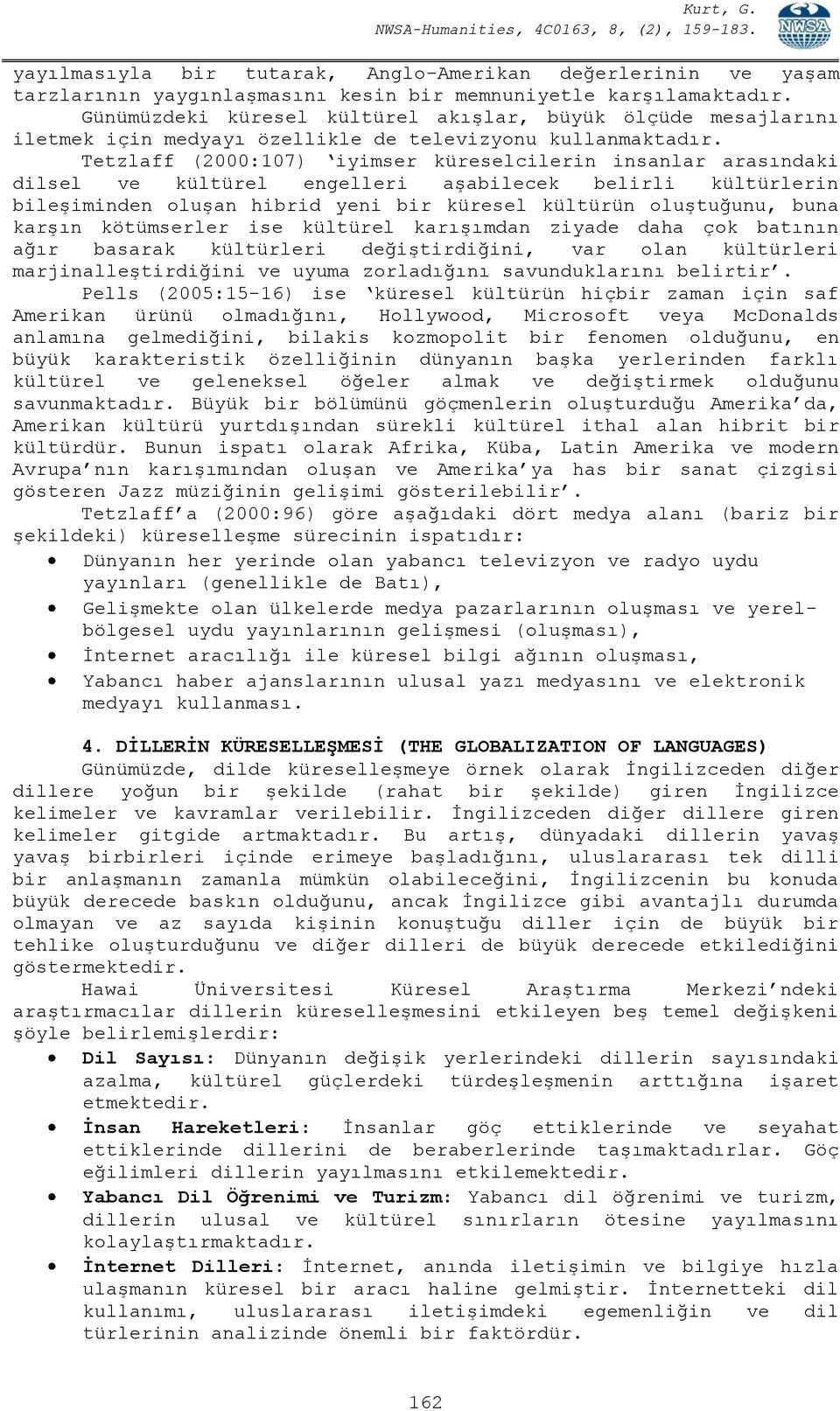 Tetzlaff (2000:107) iyimser küreselcilerin insanlar arasındaki dilsel ve kültürel engelleri aşabilecek belirli kültürlerin bileşiminden oluşan hibrid yeni bir küresel kültürün oluştuğunu, buna karşın