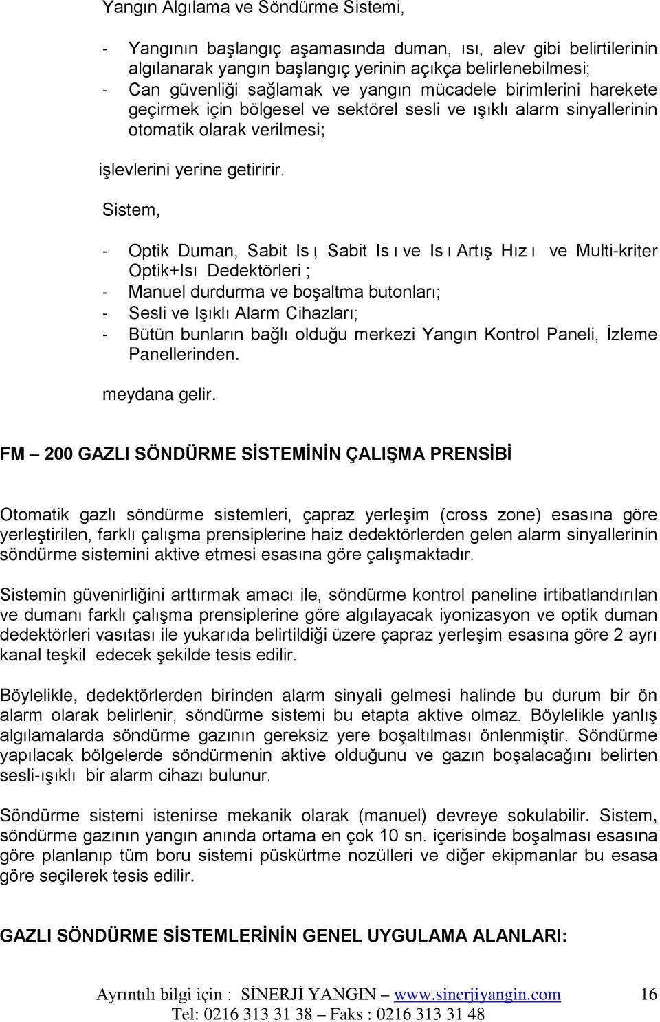 Sistem, - Optik Duman, Sabit Isı, Sabit Isı ve Isı Artış Hızı ve Multi-kriter Optik+Isı Dedektörleri ; - Manuel durdurma ve boşaltma butonları; - Sesli ve Işıklı Alarm Cihazları; - Bütün bunların