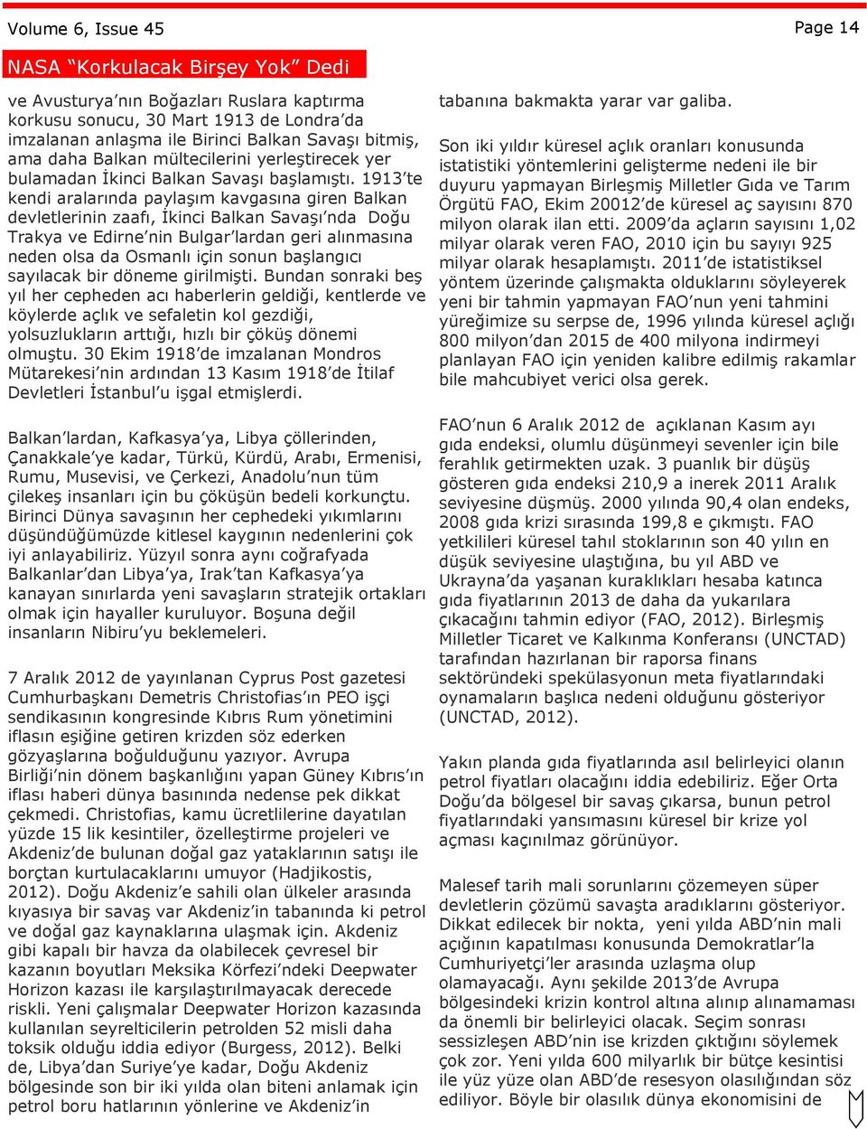 1913 te kendi aralarında paylaşım kavgasına giren Balkan devletlerinin zaafı, İkinci Balkan Savaşı nda Doğu Trakya ve Edirne nin Bulgar lardan geri alınmasına neden olsa da Osmanlı için sonun