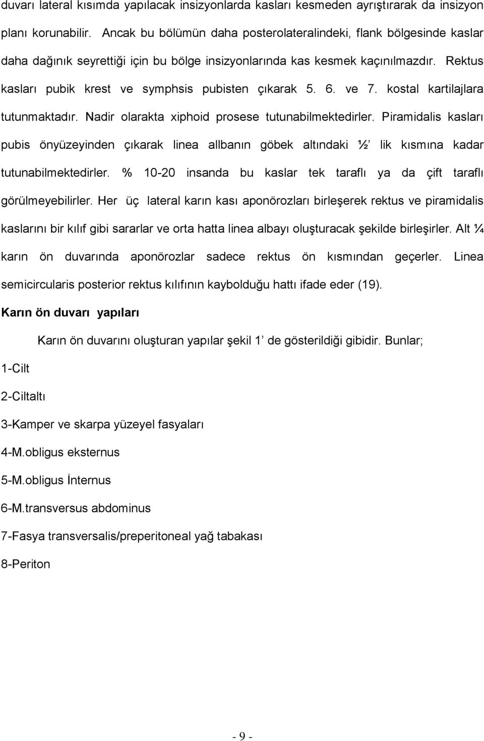 Rektus kasları pubik krest ve symphsis pubisten çıkarak 5. 6. ve 7. kostal kartilajlara tutunmaktadır. Nadir olarakta xiphoid prosese tutunabilmektedirler.