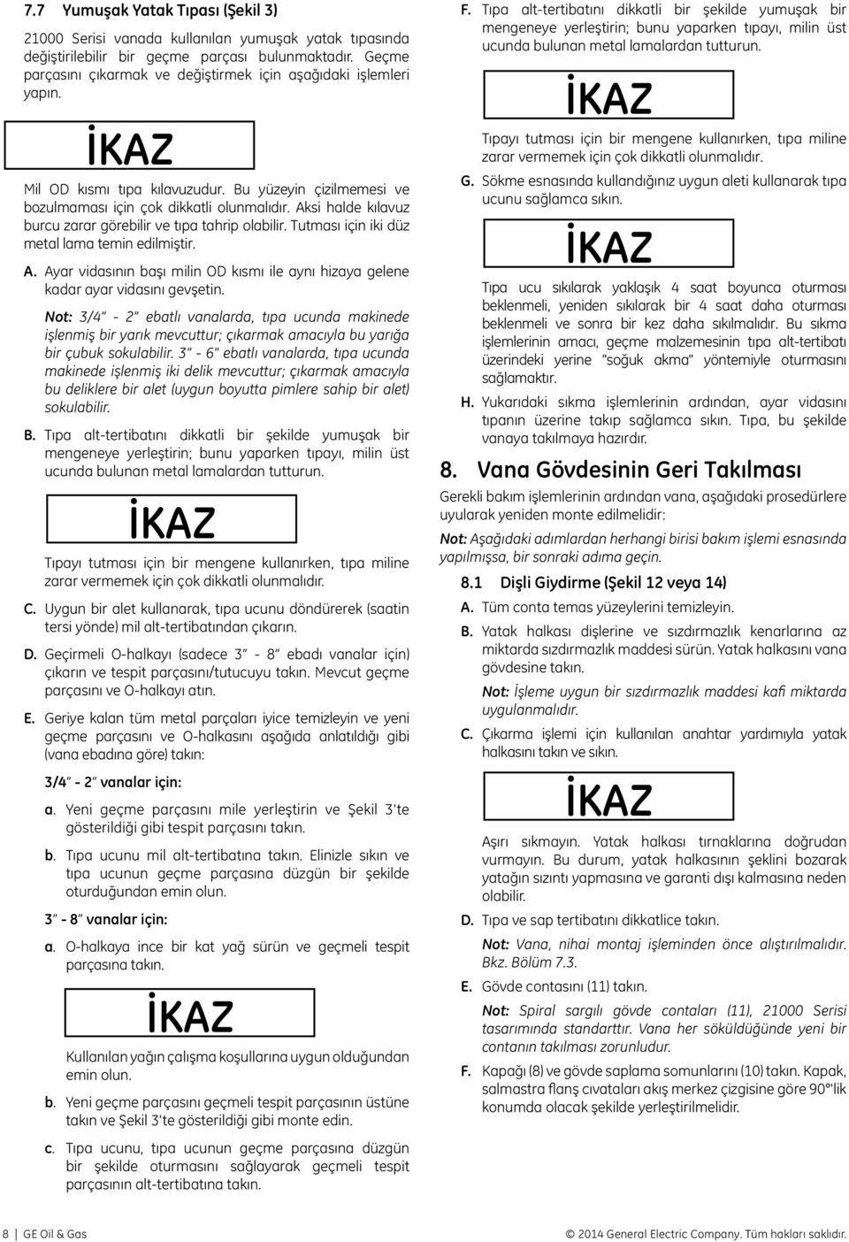 Aksi halde kılavuz burcu zarar görebilir ve tıpa tahrip olabilir. Tutması için iki düz metal lama temin edilmiştir. A.