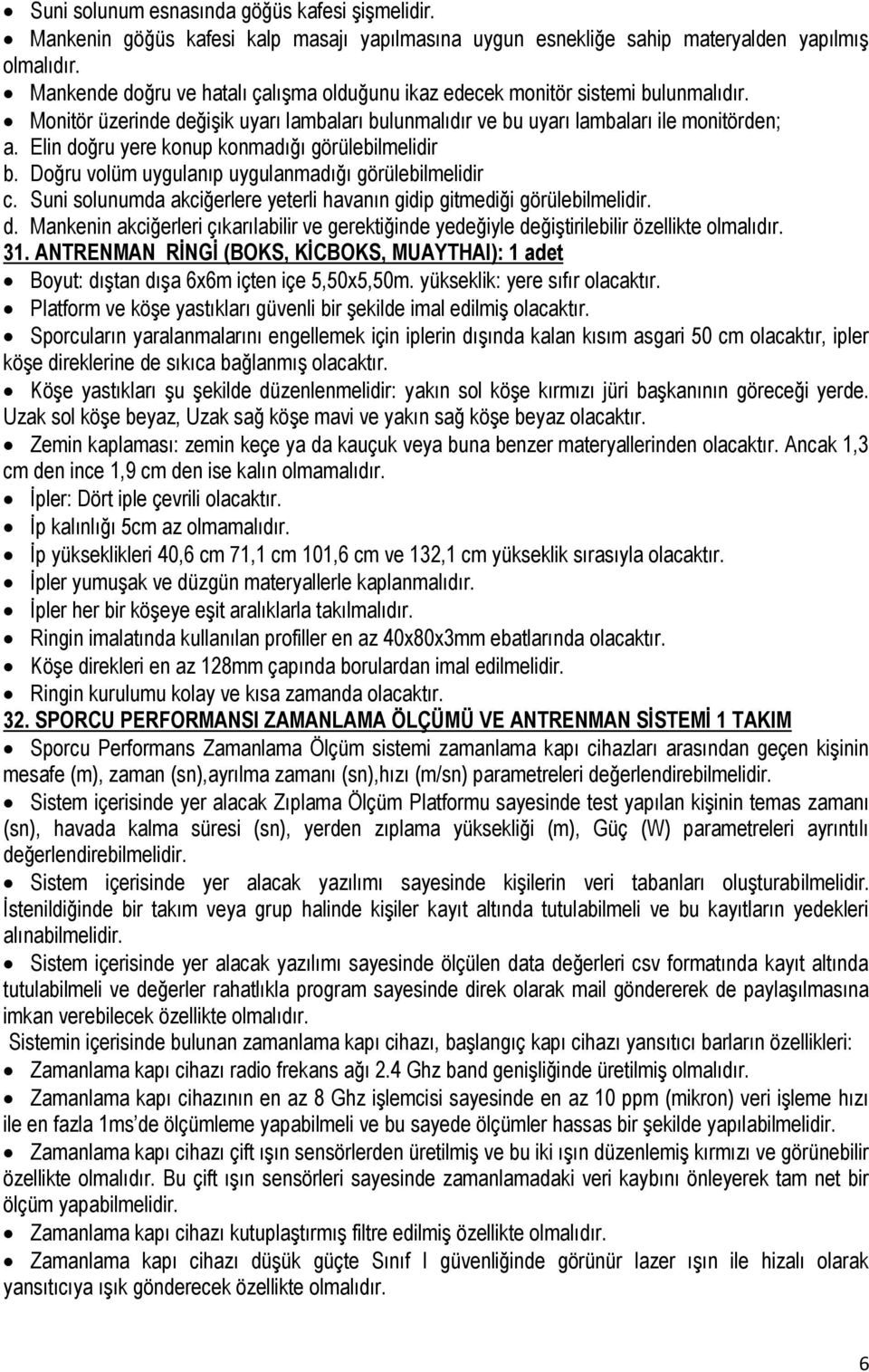 Elin doğru yere konup konmadığı görülebilmelidir b. Doğru volüm uygulanıp uygulanmadığı görülebilmelidir c. Suni solunumda akciğerlere yeterli havanın gidip gitmediği görülebilmelidir. d. Mankenin akciğerleri çıkarılabilir ve gerektiğinde yedeğiyle değiştirilebilir özellikte olmalıdır.