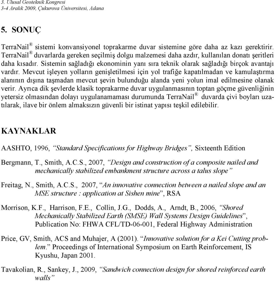 Mevcut işleyen yolların genişletilmesi için yol trafiğe kapatılmadan ve kamulaştırma alanının dışına taşmadan mevcut şevin bulunduğu alanda yeni yolun imal edilmesine olanak verir.