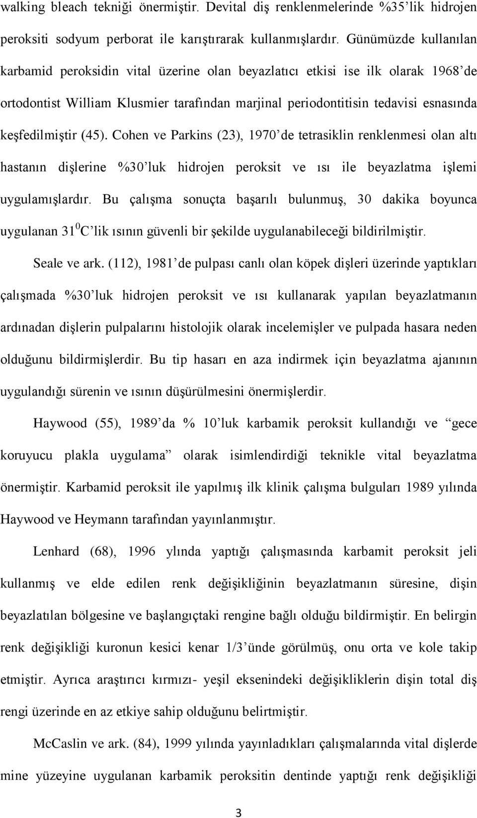 keşfedilmiştir (45). Cohen ve Parkins (23), 1970 de tetrasiklin renklenmesi olan altı hastanın dişlerine %30 luk hidrojen peroksit ve ısı ile beyazlatma işlemi uygulamışlardır.