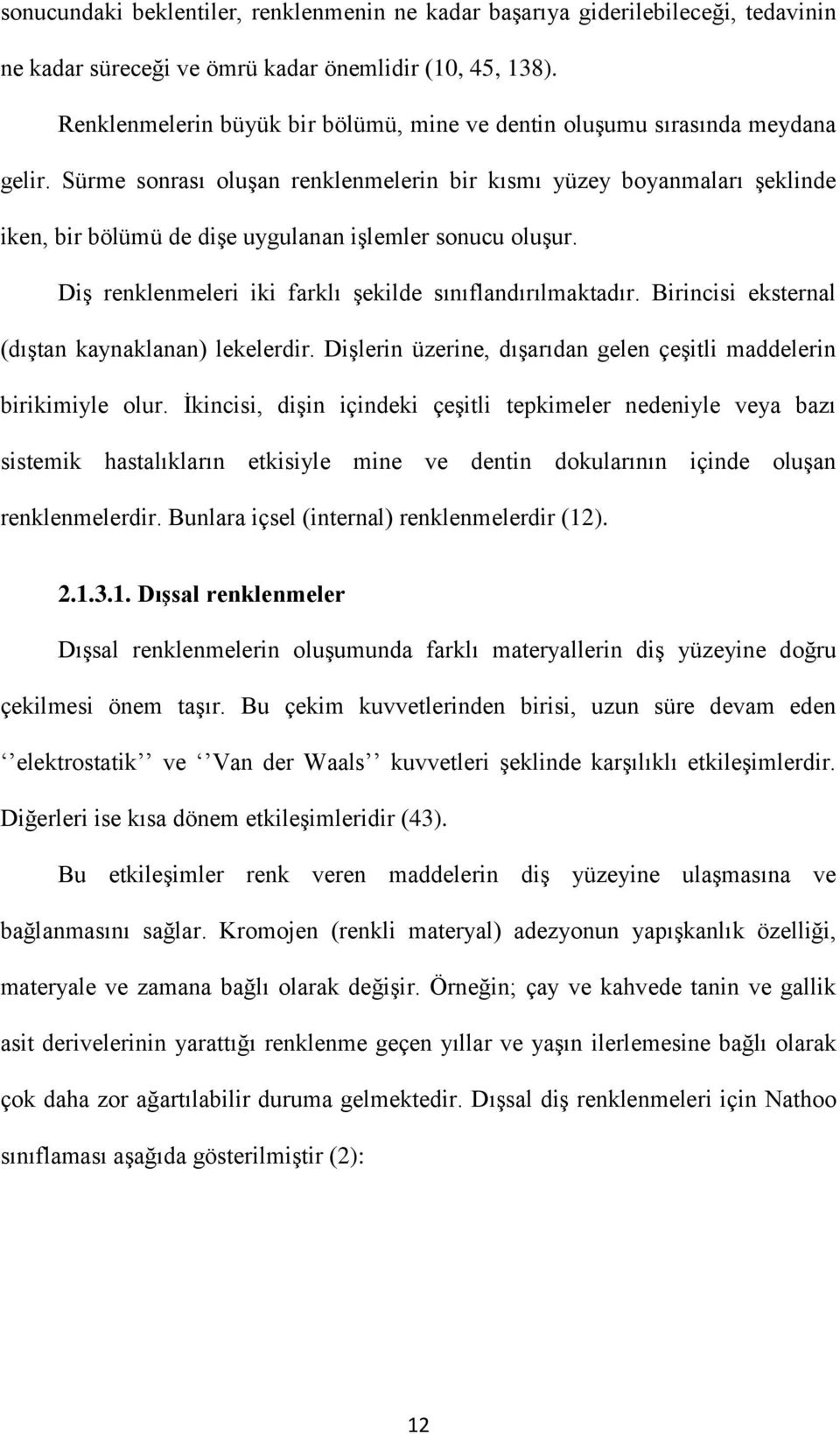 Sürme sonrası oluşan renklenmelerin bir kısmı yüzey boyanmaları şeklinde iken, bir bölümü de dişe uygulanan işlemler sonucu oluşur. Diş renklenmeleri iki farklı şekilde sınıflandırılmaktadır.