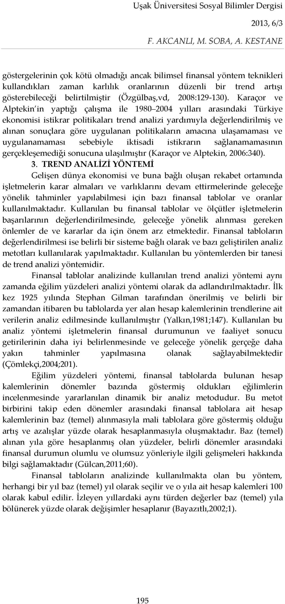 Karaçor ve Alptekin in yaptığı çalışma ile 1980 2004 yılları arasındaki Türkiye ekonomisi istikrar politikaları trend analizi yardımıyla değerlendirilmiş ve alınan sonuçlara göre uygulanan