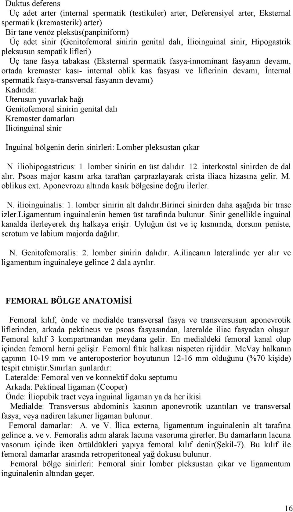 kas fasyası ve liflerinin devamı, İnternal spermatik fasya-transversal fasyanın devamı) Kadında: Uterusun yuvarlak bağı Genitofemoral sinirin genital dalı Kremaster damarları İlioinguinal sinir