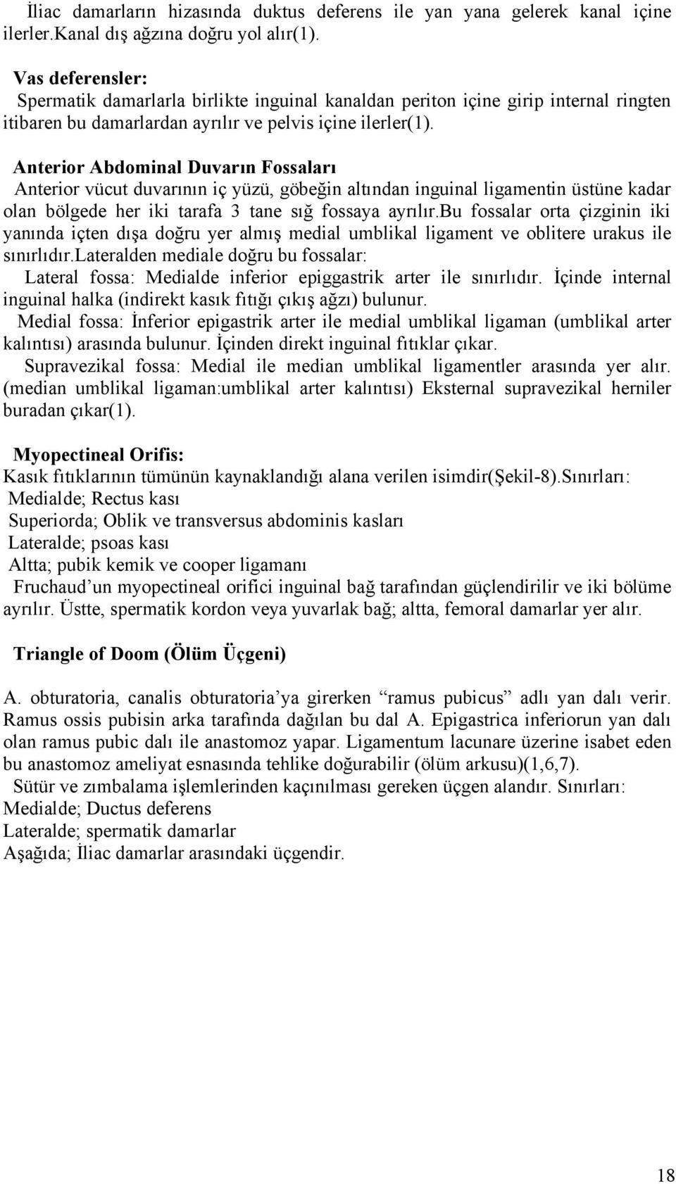 Anterior Abdominal Duvarın Fossaları Anterior vücut duvarının iç yüzü, göbeğin altından inguinal ligamentin üstüne kadar olan bölgede her iki tarafa 3 tane sığ fossaya ayrılır.