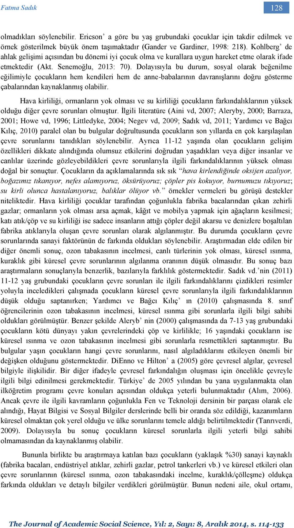 Dolayısıyla bu durum, sosyal olarak beğenilme eğilimiyle çocukların hem kendileri hem de anne-babalarının davranışlarını doğru gösterme çabalarından kaynaklanmış olabilir.