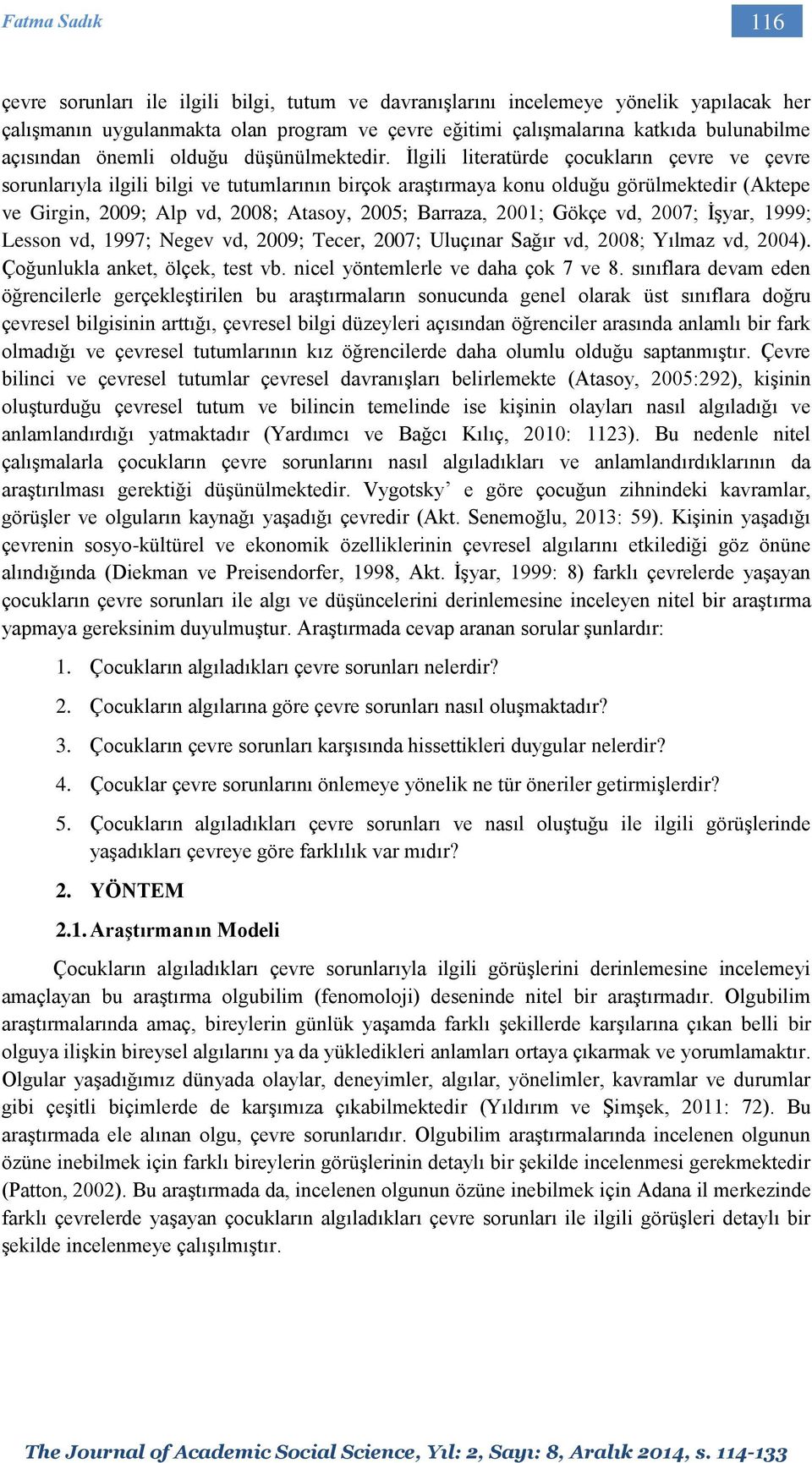 İlgili literatürde çocukların çevre ve çevre sorunlarıyla ilgili bilgi ve tutumlarının birçok araştırmaya konu olduğu görülmektedir (Aktepe ve Girgin, 2009; Alp vd, 2008; Atasoy, 2005; Barraza, 2001;