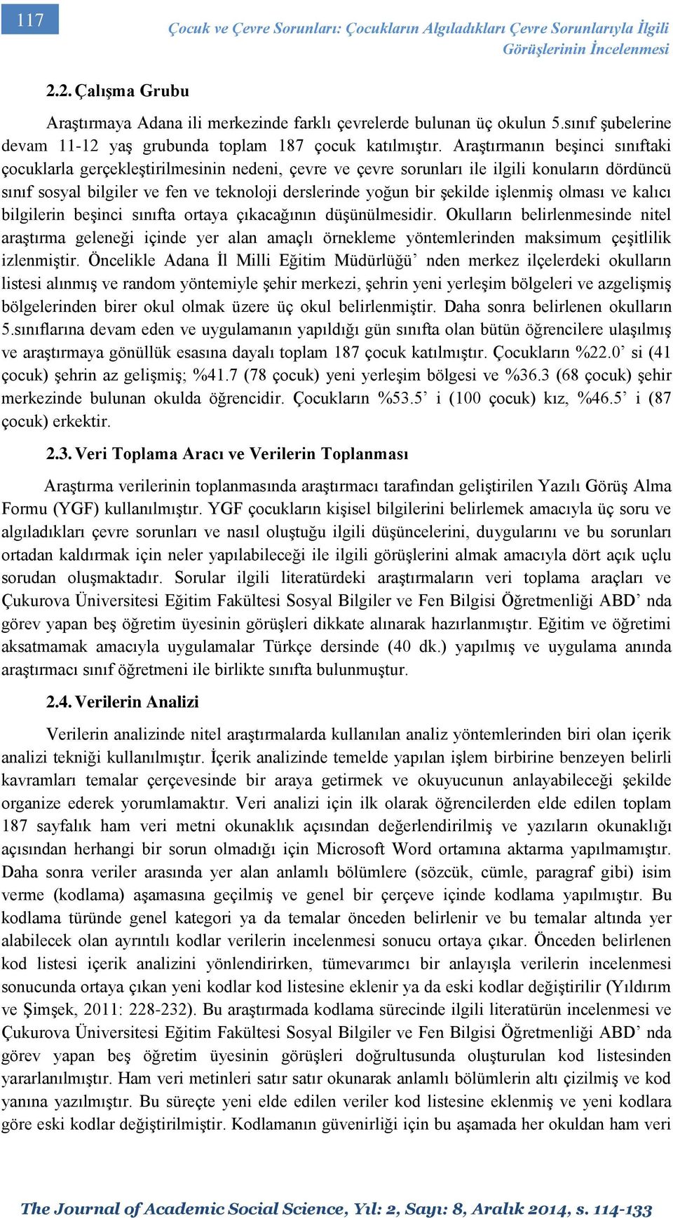 Araştırmanın beşinci sınıftaki çocuklarla gerçekleştirilmesinin nedeni, çevre ve çevre sorunları ile ilgili konuların dördüncü sınıf sosyal bilgiler ve fen ve teknoloji derslerinde yoğun bir şekilde