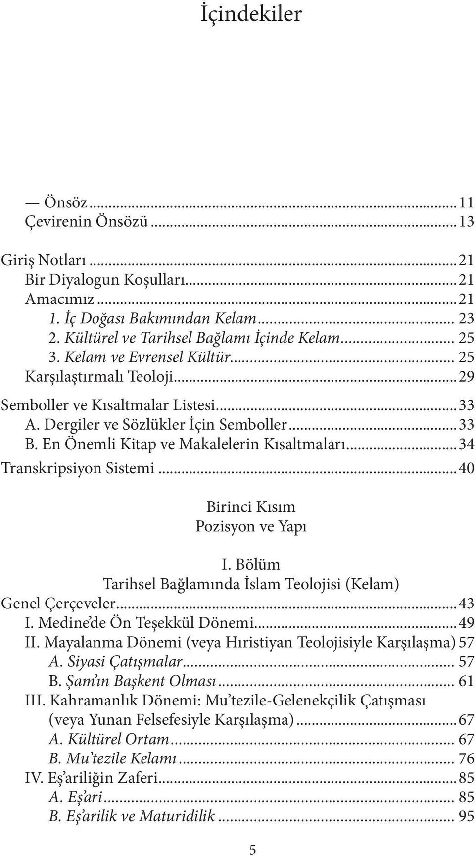 ..34 Transkripsiyon Sistemi...40 Birinci Kısım Pozisyon ve Yapı I. Bölüm Tarihsel Bağlamında İslam Teolojisi (Kelam) Genel Çerçeveler...43 I. Medine de Ön Teşekkül Dönemi...49 II.