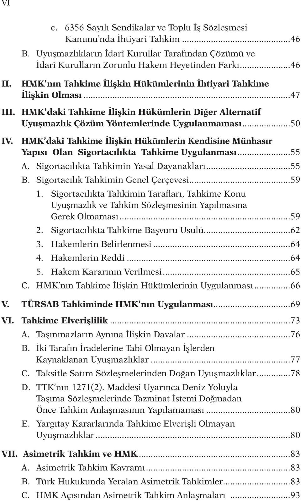 HMK daki Tahkime İlişkin Hükümlerin Kendisine Münhasır Yapısı Olan Sigortacılıkta Tahkime Uygulanması...55 A. Sigortacılıkta Tahkimin Yasal Dayanakları...55 B. Sigortacılık Tahkimin Genel Çerçevesi.