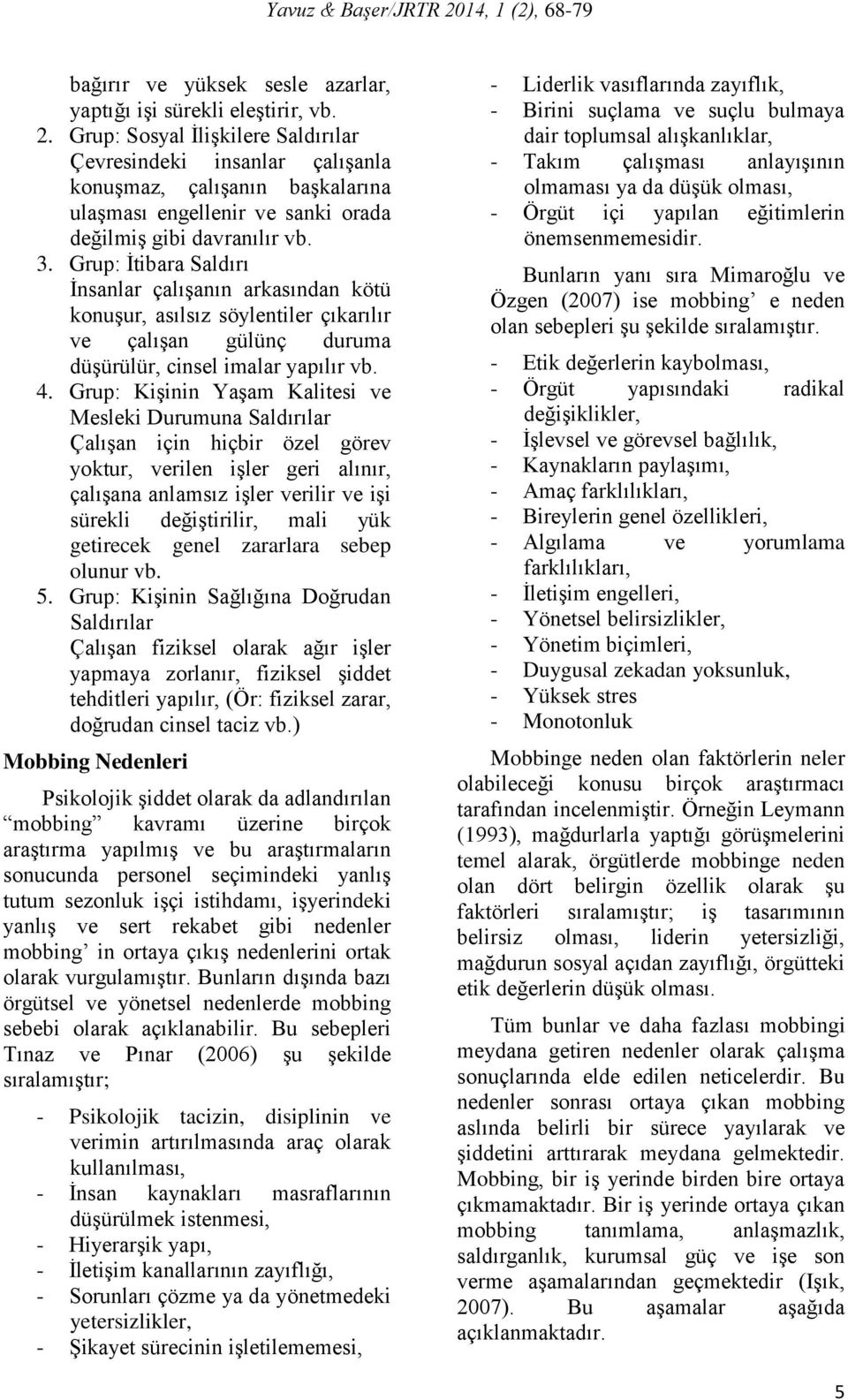 Grup: İtibara Saldırı İnsanlar çalışanın arkasından kötü konuşur, asılsız söylentiler çıkarılır ve çalışan gülünç duruma düşürülür, cinsel imalar yapılır vb. 4.