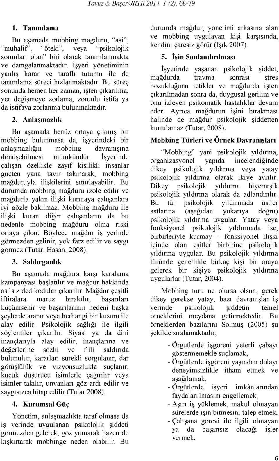 Bu süreç sonunda hemen her zaman, işten çıkarılma, yer değişmeye zorlama, zorunlu istifa ya da istifaya zorlanma bulunmaktadır. 2.