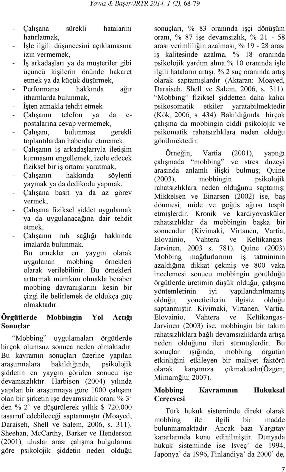 Çalışanın iş arkadaşlarıyla iletişim kurmasını engellemek, izole edecek fiziksel bir iş ortamı yaratmak, - Çalışanın hakkında söylenti yaymak ya da dedikodu yapmak, - Çalışana basit ya da az görev