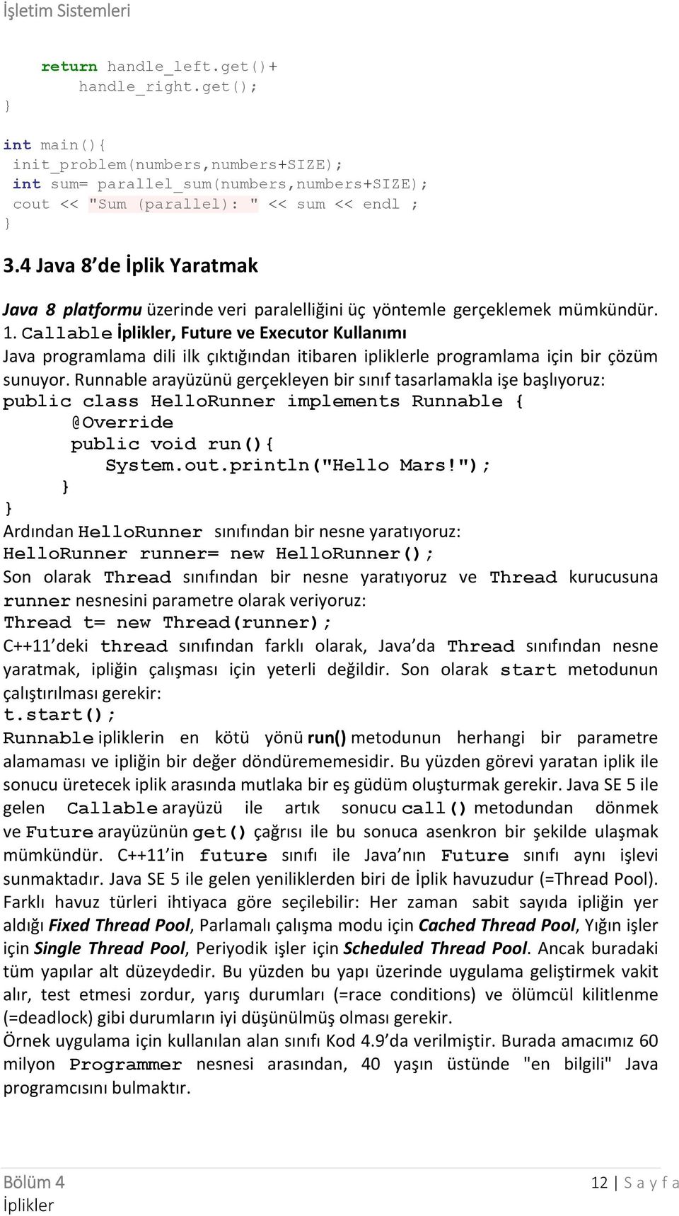 Callable, Future ve Executor Kullanımı Java programlama dili ilk çıktığından itibaren ipliklerle programlama için bir çözüm sunuyor.