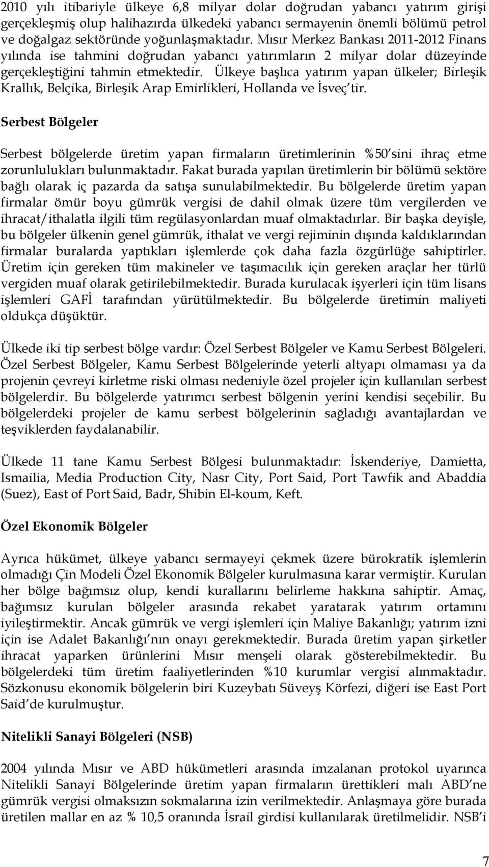 Ülkeye başlıca yatırım yapan ülkeler; Birleşik Krallık, Belçika, Birleşik Arap Emirlikleri, Hollanda ve İsveç tir.