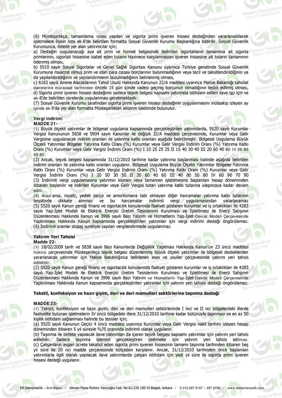 Sosyal Güvenlik Kurumunca, listede yer alan yatırımcılar için; a) Desteğin uygulanacağı aya ait prim ve hizmet belgesinde belirtilen sigortalıların tamamına ait sigorta primlerinin, sigortalı