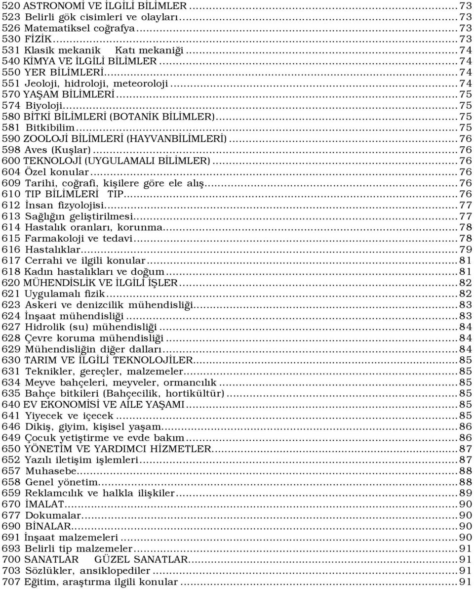 ..75 590 ZOOLOJİ BİLİMLERİ (HAYVANBİLİMLERİ)...76 598 Aves (Kuşlar)...76 600 TEKNOLOJİ (UYGULAMALI BİLİMLER)...76 604 Özel konular...76 609 Tarihi, coğrafi, kişilere göre ele alõş.