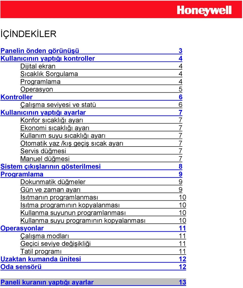 çıkışlarının gösterilmesi 8 Programlama 9 Dokunmatik düğmeler 9 Gün ve zaman ayarı 9 Isıtmanın programlanması 10 Isıtma programının kopyalanması 10 Kullanma suyunun programlanması 10