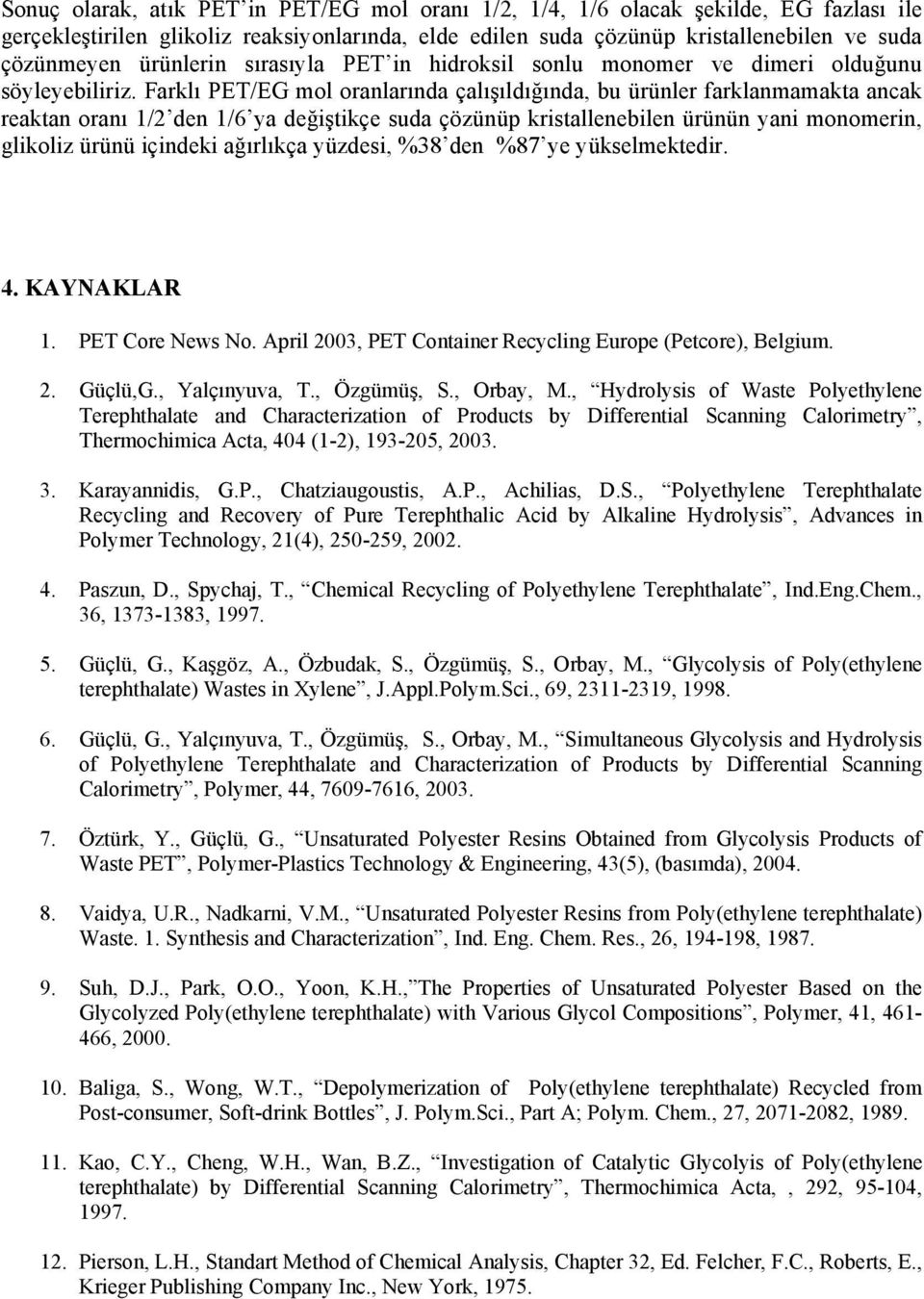 Farklı PET/EG mol oranlarında çalışıldığında, bu ürünler farklanmamakta ancak reaktan oranı 1/2 den 1/6 ya değiştikçe suda çözünüp kristallenebilen ürünün yani monomerin, glikoliz ürünü içindeki