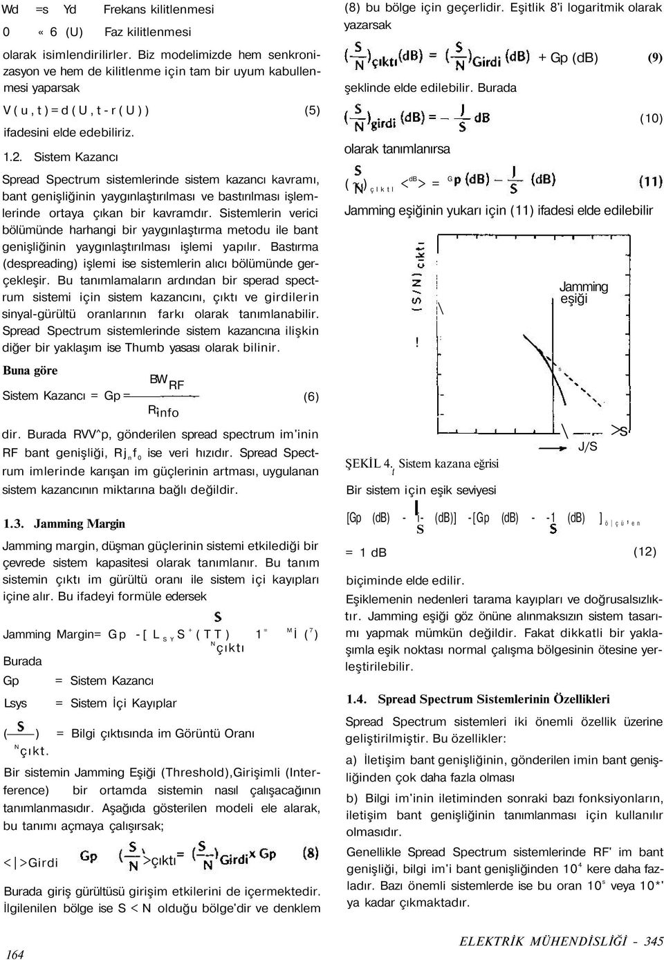 Sistem Kazancı Spread Spectrum sistemlerinde sistem kazancı kavramı, bant genişliğinin yaygınlaştırılması ve bastırılması işlemlerinde ortaya çıkan bir kavramdır.