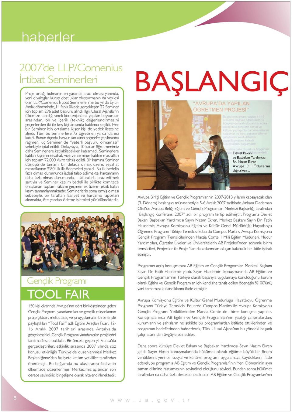 İlgili Ulusal Ajanslar ın ülkemize tanıdığı sınırlı kontenjanlara, yapılan başvurular arasından, ön ve içerik (teknik) değerlendirmesini geçenlerden iki ile beş kişi arasında katılımcı seçildi.