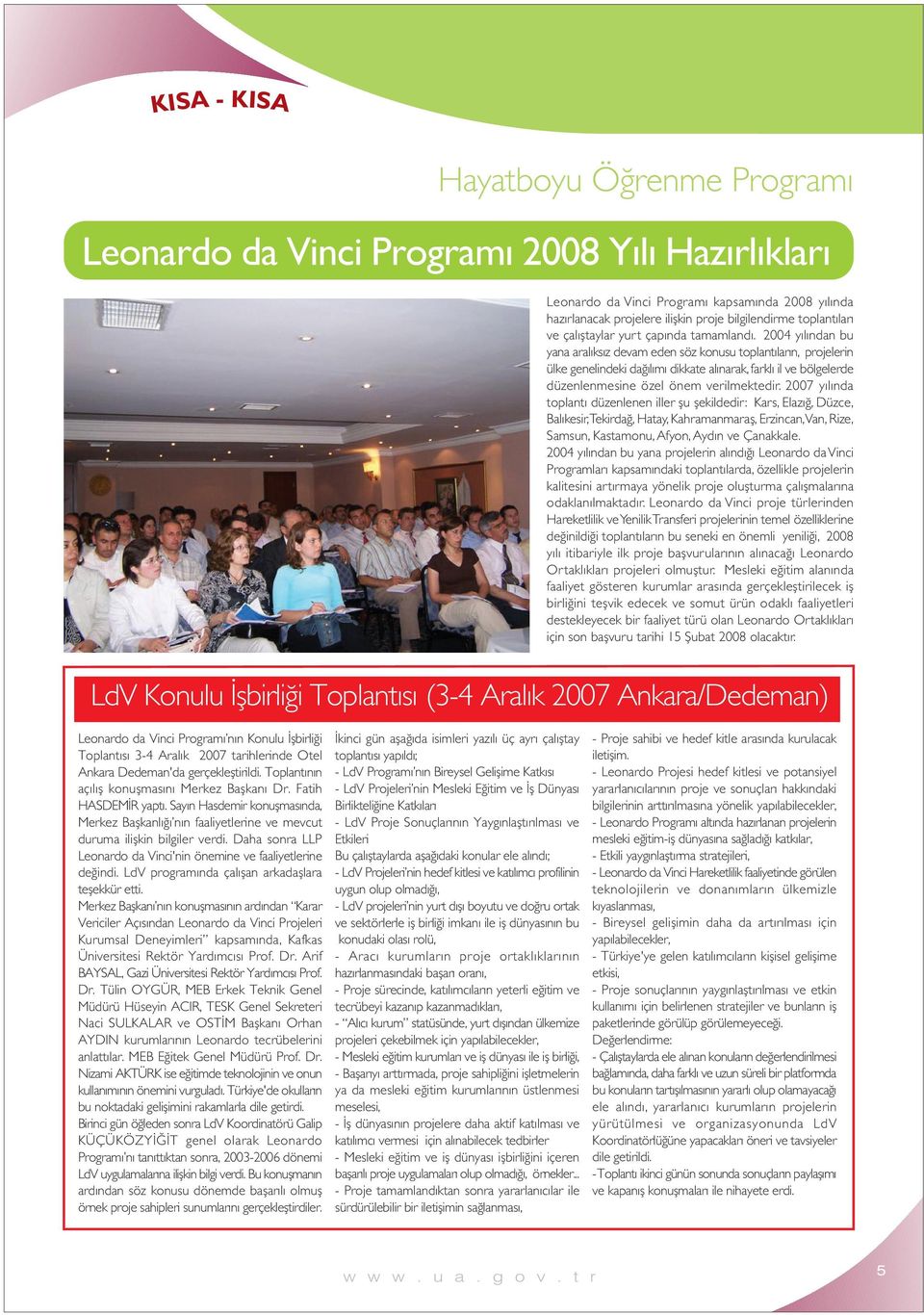 2004 yılından bu yana aralıksız devam eden söz konusu toplantıların, projelerin ülke genelindeki dağılımı dikkate alınarak, farklı il ve bölgelerde düzenlenmesine özel önem verilmektedir.