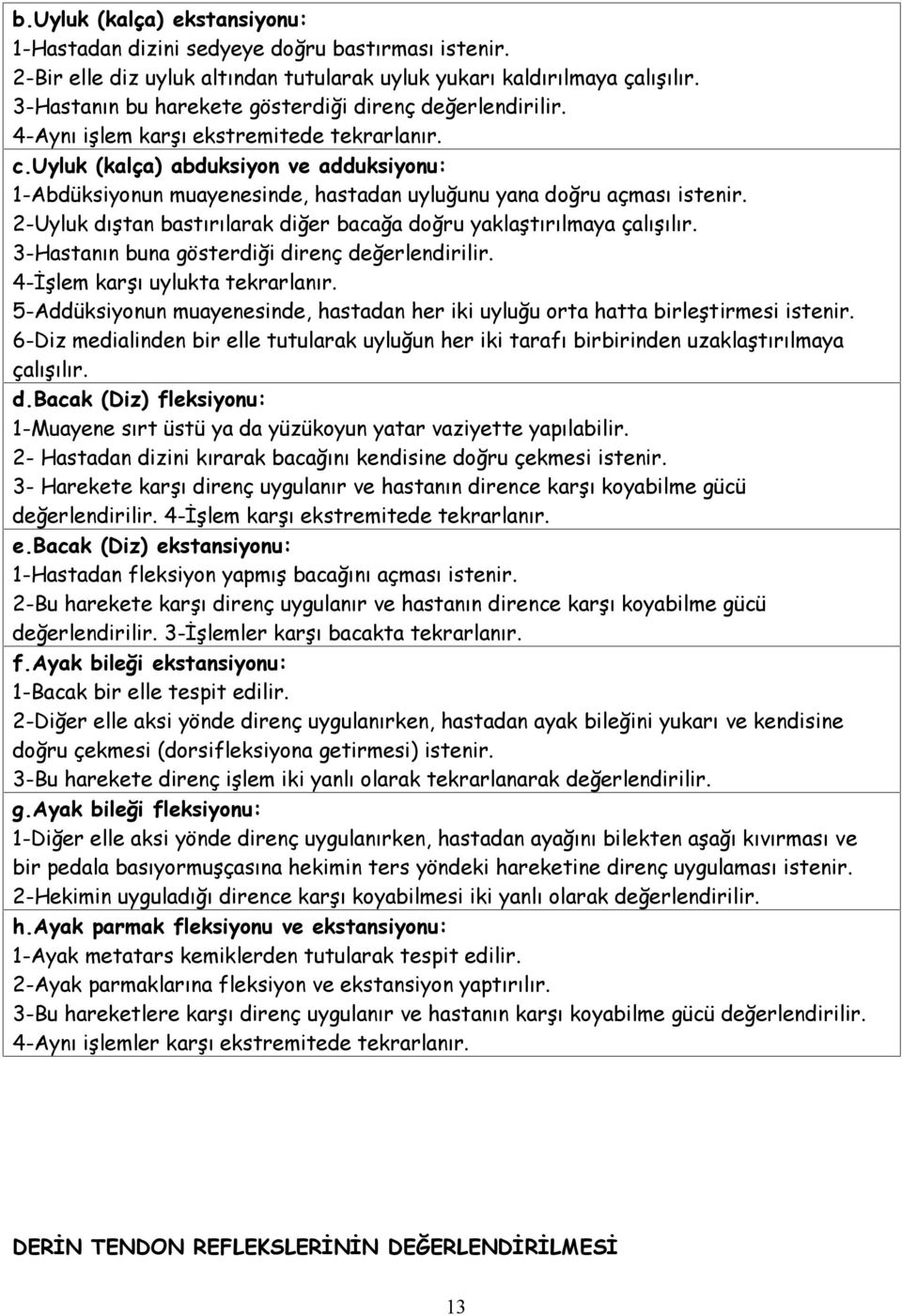 uyluk (kalça) abduksiyon ve adduksiyonu: 1-Abdüksiyonun muayenesinde, hastadan uyluğunu yana doğru açması istenir. 2-Uyluk dıştan bastırılarak diğer bacağa doğru yaklaştırılmaya çalışılır.