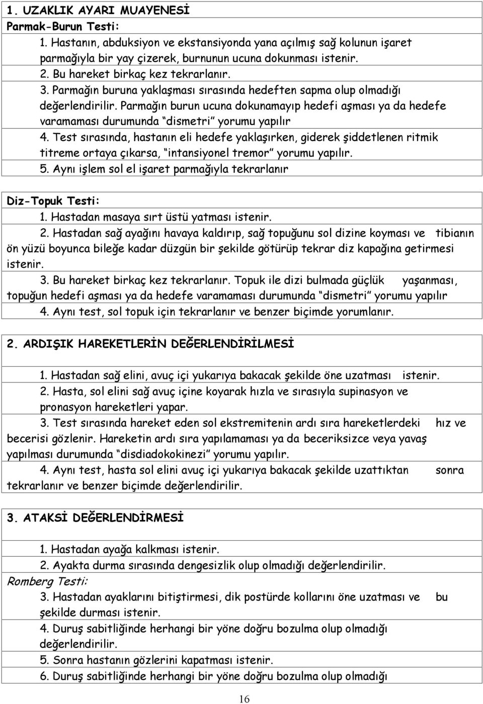 Parmağın burun ucuna dokunamayıp hedefi aşması ya da hedefe varamaması durumunda dismetri yorumu yapılır 4.