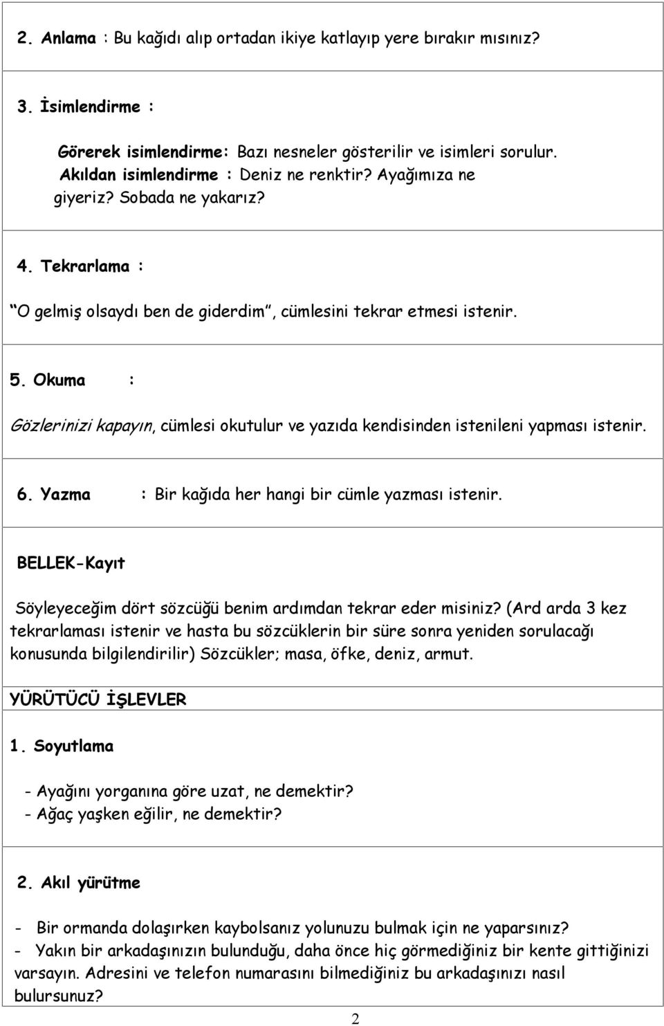 Okuma : Gözlerinizi kapayın, cümlesi okutulur ve yazıda kendisinden istenileni yapması istenir. 6. Yazma : Bir kağıda her hangi bir cümle yazması istenir.